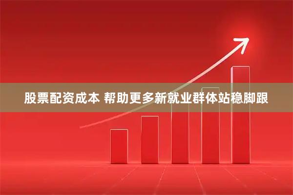 股票配资成本 帮助更多新就业群体站稳脚跟