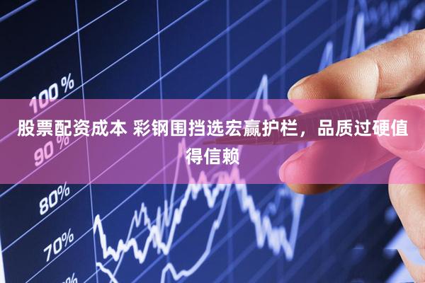 股票配资成本 彩钢围挡选宏赢护栏，品质过硬值得信赖